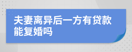 夫妻离异后一方有贷款能复婚吗