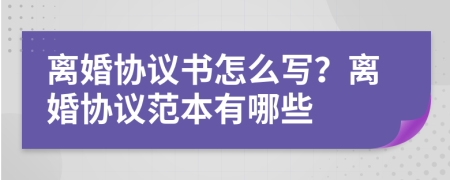 离婚协议书怎么写？离婚协议范本有哪些