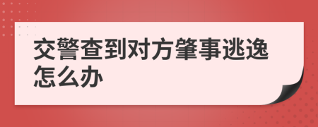 交警查到对方肇事逃逸怎么办