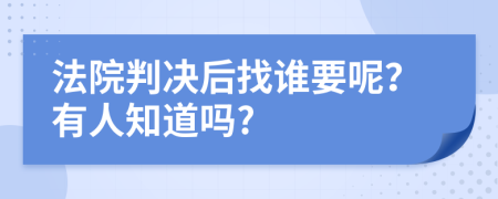 法院判决后找谁要呢？有人知道吗?