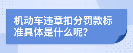 机动车违章扣分罚款标准具体是什么呢？