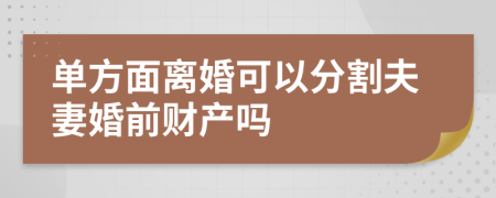 单方面离婚可以分割夫妻婚前财产吗