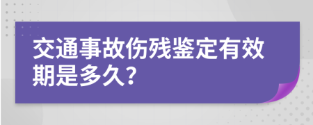 交通事故伤残鉴定有效期是多久？