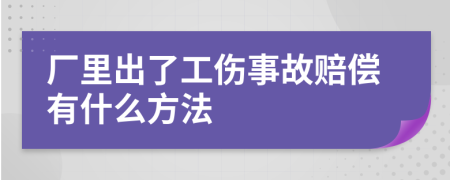 厂里出了工伤事故赔偿有什么方法