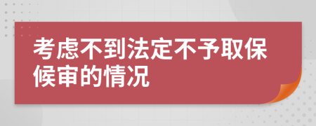 考虑不到法定不予取保候审的情况