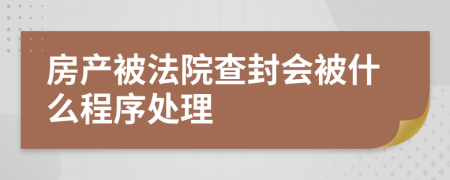 房产被法院查封会被什么程序处理