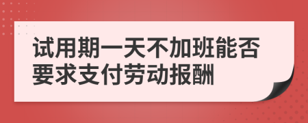 试用期一天不加班能否要求支付劳动报酬