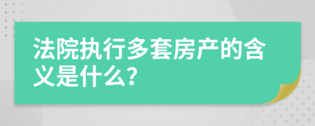 法院执行多套房产的含义是什么？