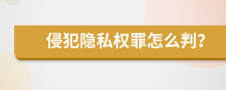 侵犯隐私权罪怎么判？