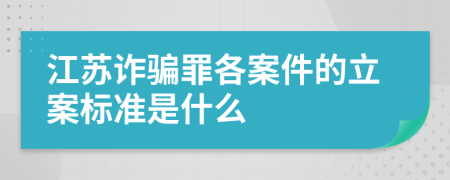 江苏诈骗罪各案件的立案标准是什么