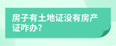 房子有土地证没有房产证咋办？