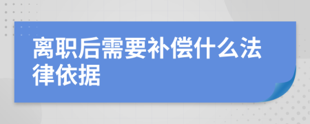 离职后需要补偿什么法律依据