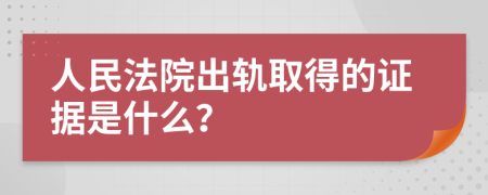 人民法院出轨取得的证据是什么？