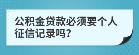 公积金贷款必须要个人征信记录吗？