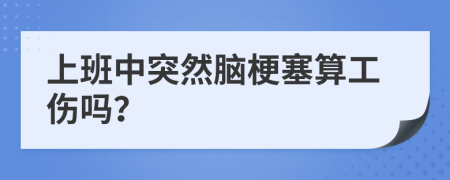 上班中突然脑梗塞算工伤吗？