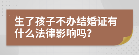 生了孩子不办结婚证有什么法律影响吗？