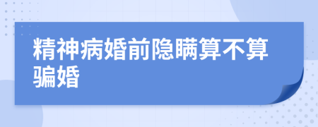 精神病婚前隐瞒算不算骗婚