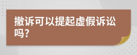 撤诉可以提起虚假诉讼吗?