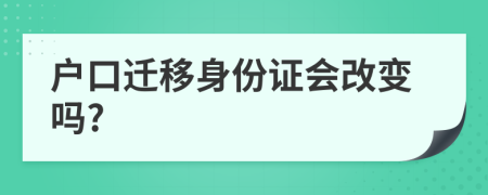 户口迁移身份证会改变吗?