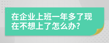 在企业上班一年多了现在不想上了怎么办?