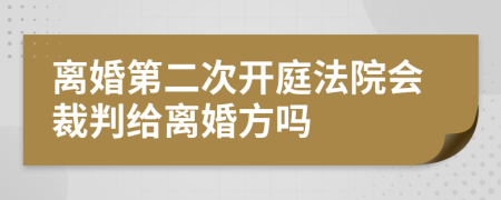 离婚第二次开庭法院会裁判给离婚方吗