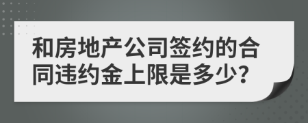 和房地产公司签约的合同违约金上限是多少？