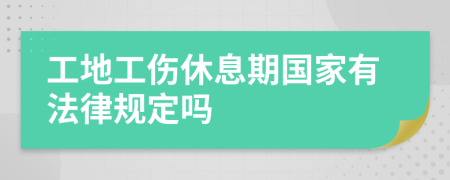 工地工伤休息期国家有法律规定吗