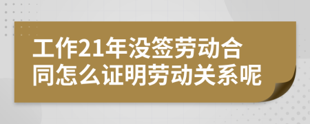 工作21年没签劳动合同怎么证明劳动关系呢