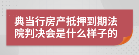 典当行房产抵押到期法院判决会是什么样子的