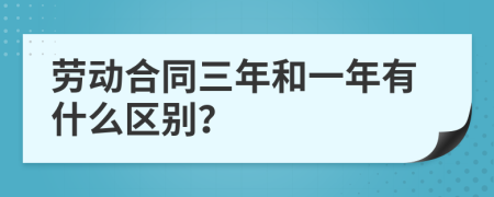 劳动合同三年和一年有什么区别？