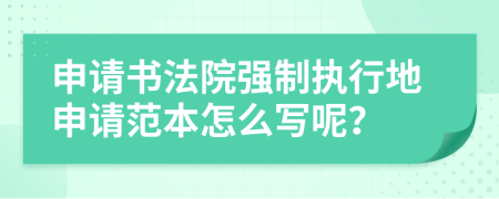 申请书法院强制执行地申请范本怎么写呢？