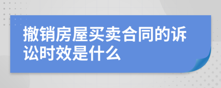 撤销房屋买卖合同的诉讼时效是什么