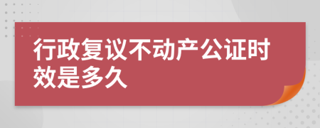 行政复议不动产公证时效是多久