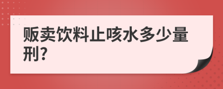 贩卖饮料止咳水多少量刑?