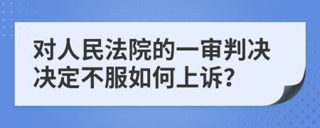 对人民法院的一审判决决定不服如何上诉？