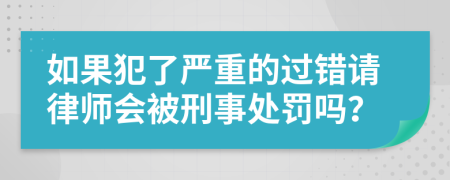 如果犯了严重的过错请律师会被刑事处罚吗？