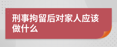 刑事拘留后对家人应该做什么