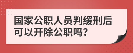 国家公职人员判缓刑后可以开除公职吗？