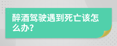 醉酒驾驶遇到死亡该怎么办？