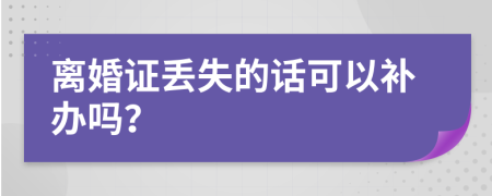 离婚证丢失的话可以补办吗？