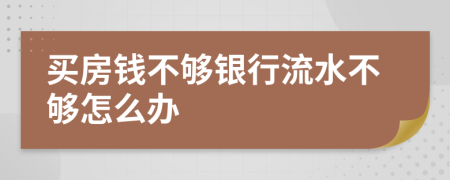 买房钱不够银行流水不够怎么办