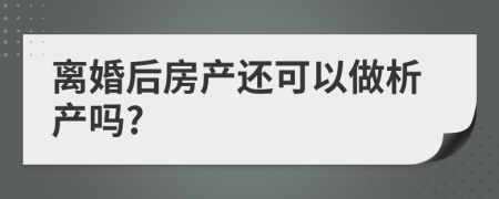 离婚后房产还可以做析产吗?