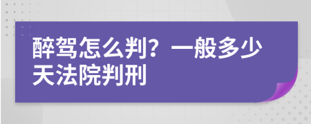 醉驾怎么判？一般多少天法院判刑