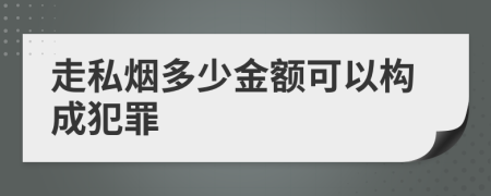 走私烟多少金额可以构成犯罪