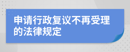 申请行政复议不再受理的法律规定