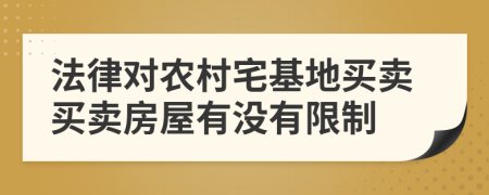 法律对农村宅基地买卖买卖房屋有没有限制