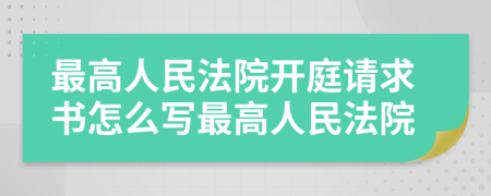 最高人民法院开庭请求书怎么写最高人民法院