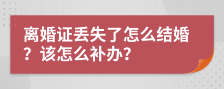 离婚证丢失了怎么结婚？该怎么补办？