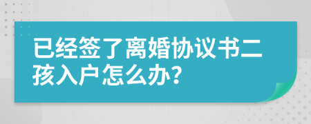 已经签了离婚协议书二孩入户怎么办？