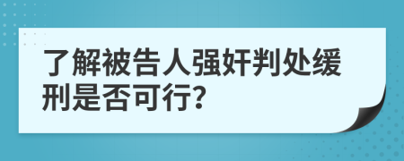 了解被告人强奸判处缓刑是否可行？